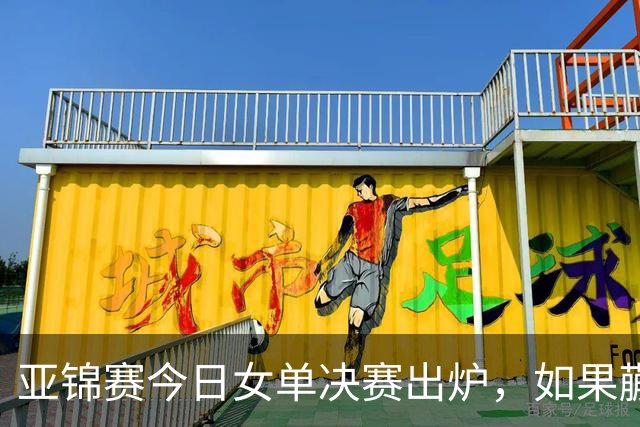 亚锦赛今日女单决赛出炉，如果蒯曼战胜张本美和，将收获四大利好