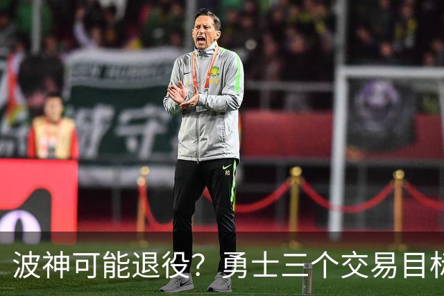 波神可能退役？勇士三个交易目标出炉，该怎么选？
