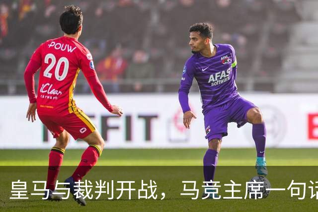皇马与裁判开战，马竞主席一句话回应：我们都抱怨