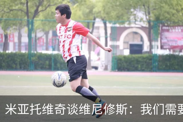 米亚托维奇谈维尼修斯：我们需要给他一点时间