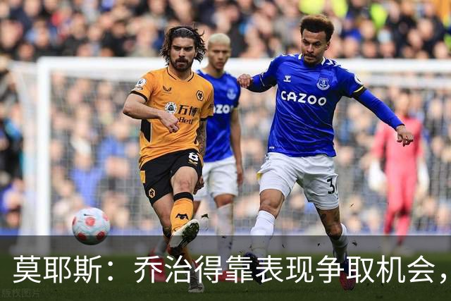 莫耶斯：乔治得靠表现争取机会，我们希望他做得更多
