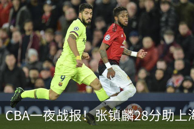 CBA一夜战报！张镇麟28分助上海两连胜，深圳外援单节6记三分救主